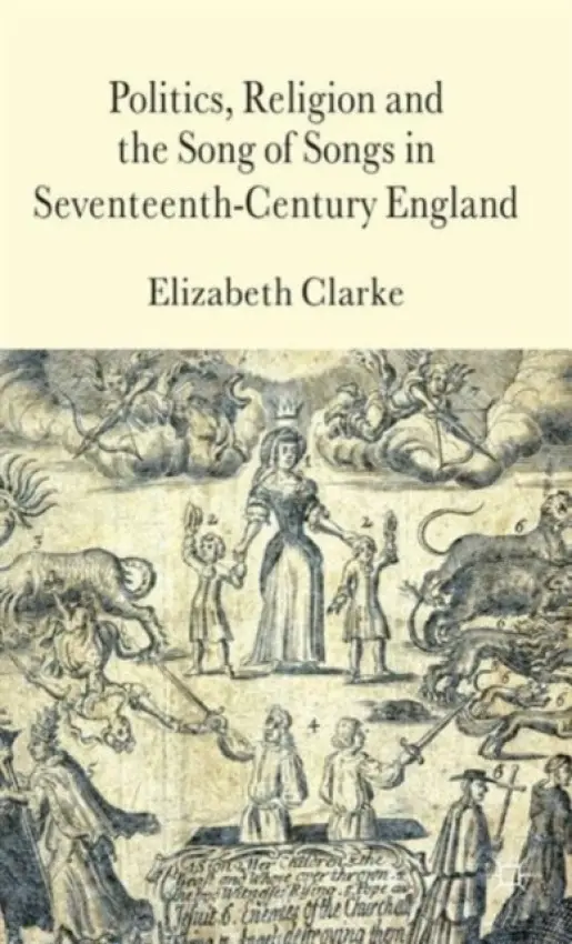 Politics, Religion and the Song of Songs in Seventeenth-Century England - Clarke, E.