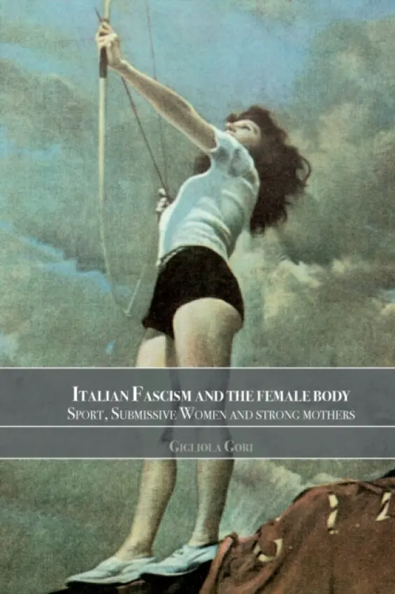 Italian Fascism and the Female Body - Gori, Gigliola