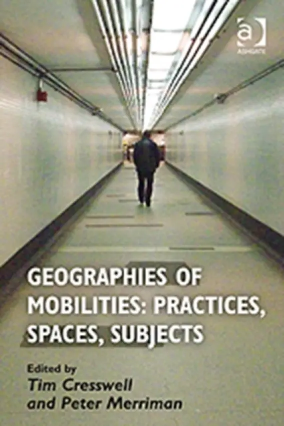 Geographies of Mobilities: Practices, Spaces, Subjects - Cresswell, Tim