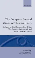 Complete Poetical Works of Thomas Hardy: Volume V: The Dynasts, Part Third; The Famous Tragedy of the Queen of Cornwall; The Play of 'Saint George'; ' - Hardy, Thomas
