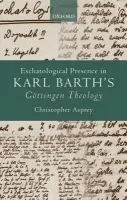 Eschatological Presence in Karl Barth's Gottingen Theology - Asprey, Christopher (, Institut Catholique de Paris)