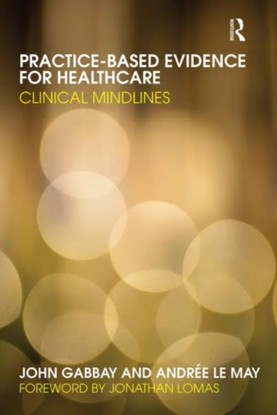Practice-based Evidence for Healthcare - Gabbay, John (University of Southampton, UK) a le May, Andree
