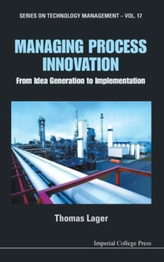Managing Process Innovation: From Idea Generation To Implementation - Lager, Thomas (B a l Innovation Ab (Blinab), Sweden  a  Malardalen University, Sweden)