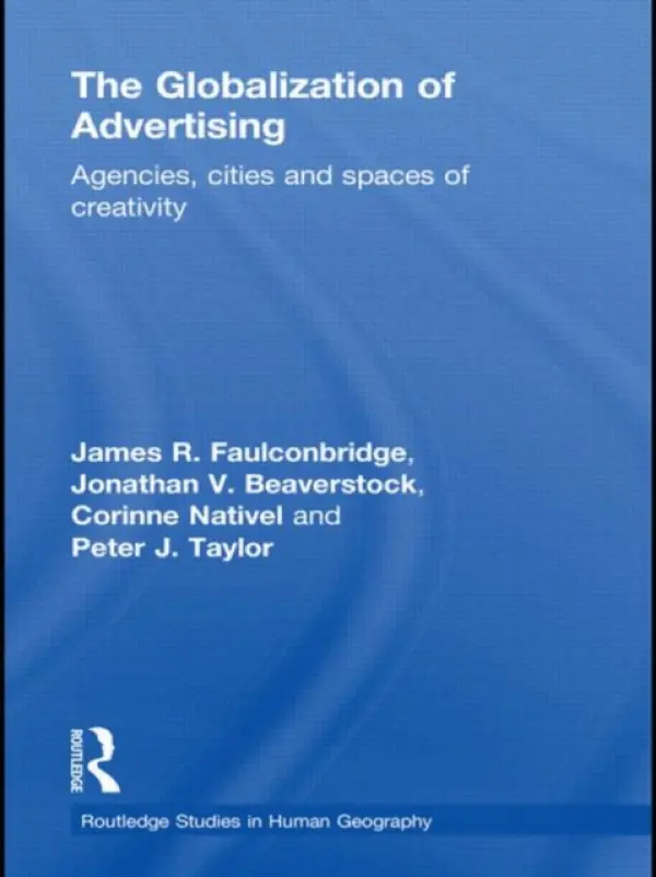 Globalization of Advertising - Faulconbridge, James R. (University of Lancaster, UK) a Taylor, Peter (University of Loughborough, UK) a Nativel, Corinne (University of Franche-Comte, France) a Beaverstock, Jonathan (University of Nottingham, UK)