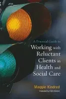 Practical Guide to Working with Reluctant Clients in Health and Social Care - Kindred, Maggie