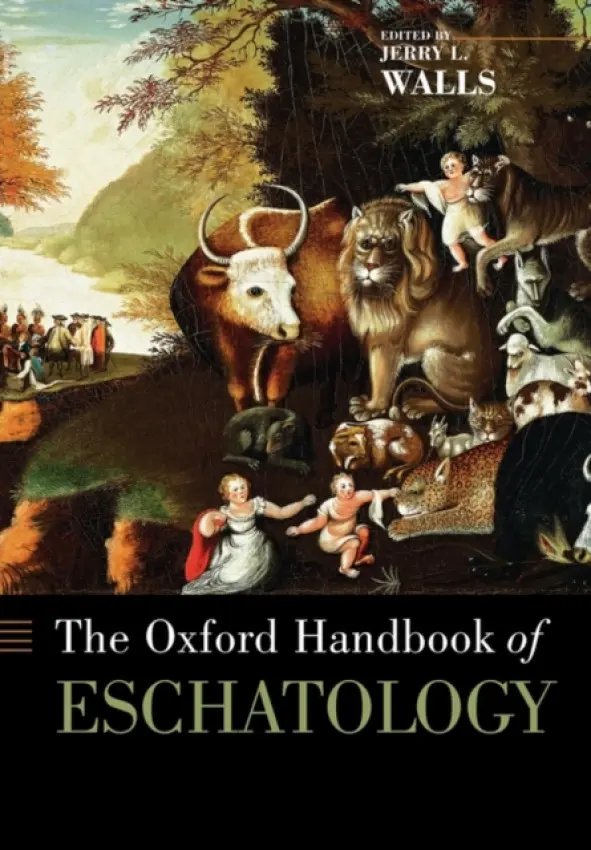 Oxford Handbook of Eschatology - Walls, Jerry (Professor of Philosophy of Religion, Professor of Philosophy of Religion, Asbury Theological Seminary)