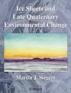 Ice Sheets and Late Quaternary Environmental Change - Siegert, Martin J. (Bristol Glaciology Centre, School of Geographical Sciences, University of Bristol)