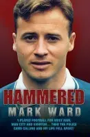 Hammered - I Played Football for West Ham, Man City and Everton... Then the Police Came Calling and My Life Fell Apart - Ward, Mark
