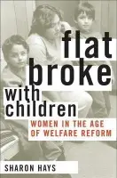 Flat Broke with Children - Hays, Sharon (Professor in Contemporary Gender Studies and Professor of Sociology, Professor in Contemporary Gender Studies and Professor of Sociology, University of Southern California)