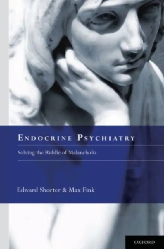 Endocrine Psychiatry - Shorter, Edward (Jason A. Hannah Professor of the History of Medici, Jason A. Hannah Professor of the History of Medici, University of Toronto, Toronto, Ontario, Canada, Toronto, Ontario, Canada) a Fink, Max, MD (Professor of Psychiatry and Neurology Emerit