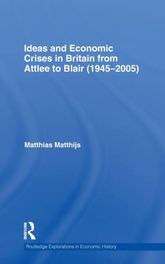 Ideas and Economic Crises in Britain from Attlee to Blair (1945-2005) - Matthijs, Matthias (American University, USA)