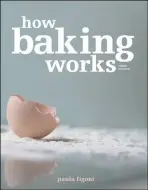 How Baking Works â€“ Exploring the Fundamentals of Baking Science, 3e - Paula I.  Figoni