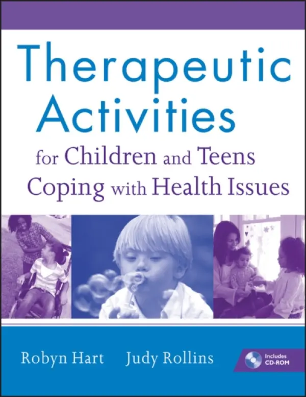 Therapeutic Activities for Children and Teens Coping with Health Issues - Hart, Robyn (Rush University Medical Center, Chicago, IL) a Rollins, Judy (Georgetown University Hospital, Washington, DC)
