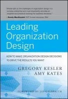 Leading Organization Design â€“ How to Make Organization Design Decisions to Drive the Results You Want - Amy Kates, Gregory Kesler