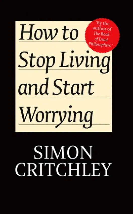 How to Stop Living and Start Worrying - Critchley, Simon (New School for Social Research) a Cederstrom, Carl (New School for Social Research)