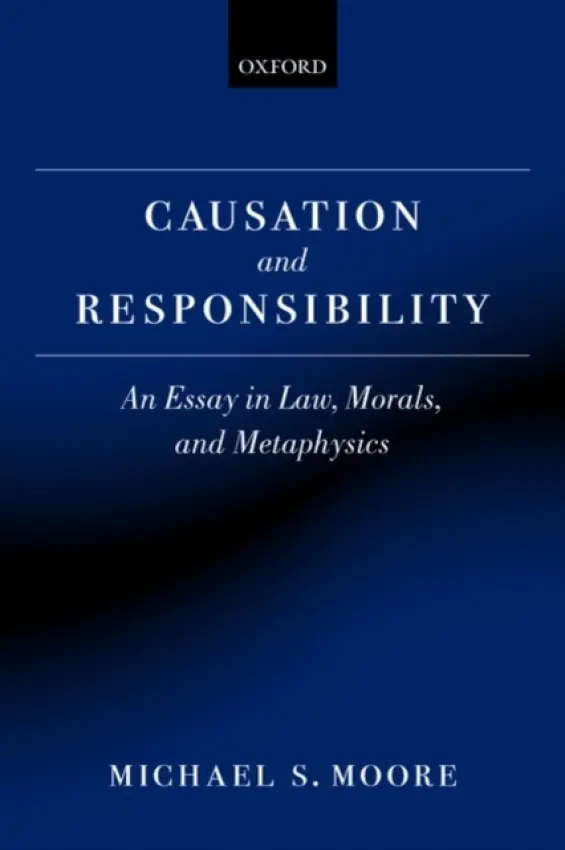 Causation and Responsibility - Moore, Michael S. (Charles R. Walgreen, Jr., University Chair and Centre for Advanced Study Professor of Law and Philosophy, University of Illinois)