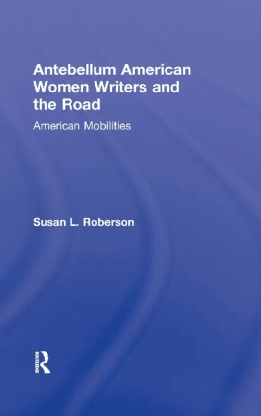 Antebellum American Women Writers and the Road - Roberson, Susan L. (Texas A a M University, Kingsville, USA)