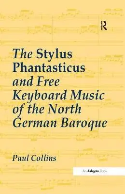 Stylus Phantasticus and Free Keyboard Music of the North German Baroque - Collins, Paul