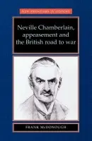 Neville Chamberlain, Appeasement and the British Road to War - McDonough, Frank