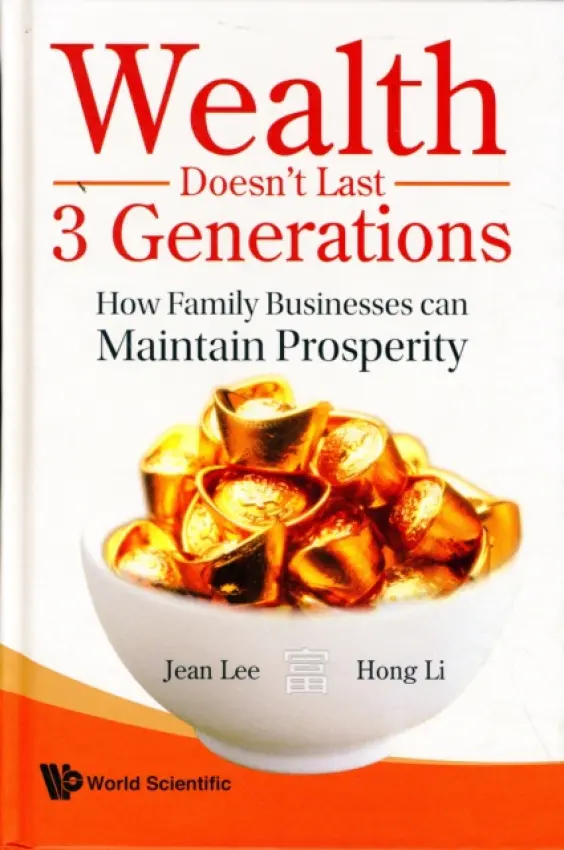 Wealth Doesn't Last 3 Generations: How Family Businesses Can Maintain Prosperity - Lee, Jean S K (China Europe Int'l Business Sch, China) a Li, Hong (Chinese Academy Of Social Sciences, China)