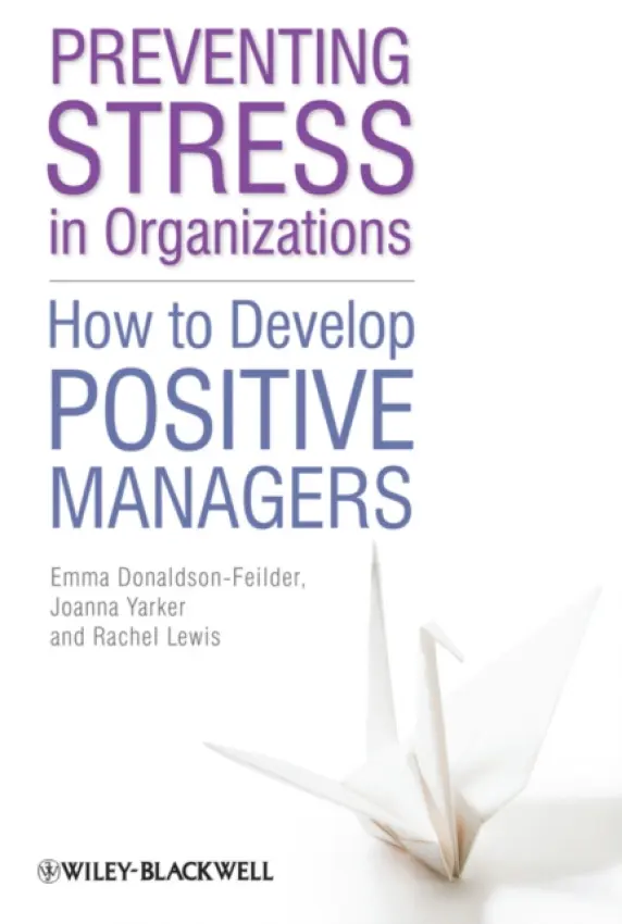 Preventing Stress in Organizations - Donaldson-Feilder, Emma (Affinity Health at Work) a Lewis, Rachel (London Metropolitan University, UK) a Yarker, Joanna (Goldsmiths, University of London, UK)