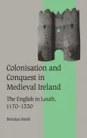 Colonisation and Conquest in Medieval Ireland - Smith, Brendan (University of Bristol)