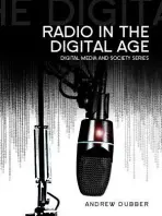 Radio in the Digital Age - Dubber, Andrew (Birmingham City University)