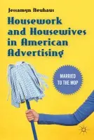 Housework and Housewives in American Advertising - Neuhaus, Jessamyn