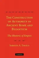 Construction of Authority in Ancient Rome and Byzantium - Takacs, Sarolta A. (Professor and Dean, Rutgers University, New Jersey)