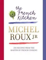 The French Kitchen (200 Recipes from the Master of French Cooking) - Michel Roux