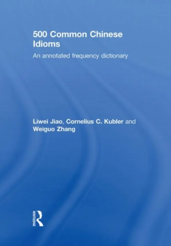 500 Common Chinese Idioms - Jiao, Liwei (University of Pennsylvania, USA) a Kubler, Cornelius (Williams College, USA) a Zhang, Weiguo