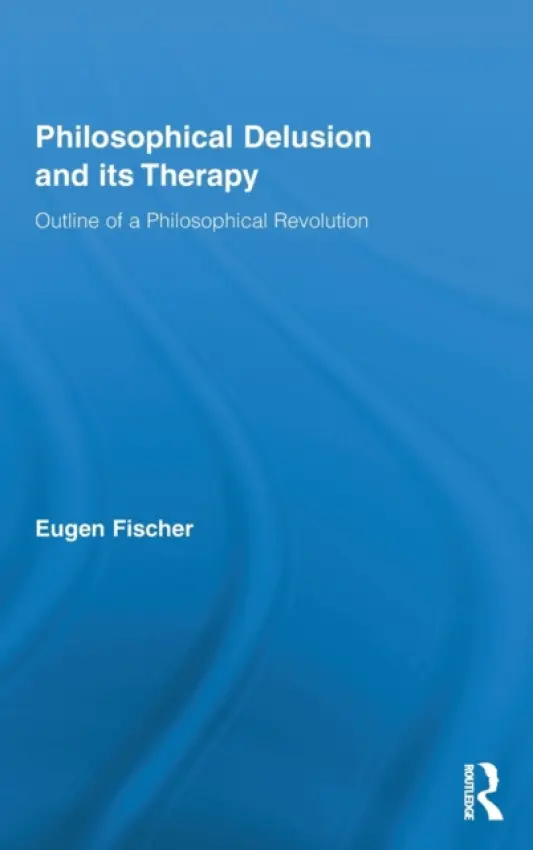 Philosophical Delusion and its Therapy - Fischer, Eugen (University of East Anglia, UK)