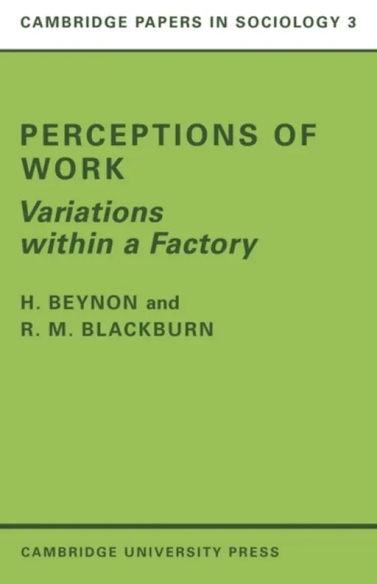 Perceptions of Work - Beynon, H. (University of Bristol) a Blackburn, R. M.  (University of Cambridge)
