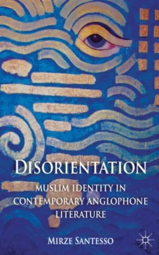 Disorientation: Muslim Identity in Contemporary Anglophone Literature - Santesso, E.
