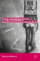 Travel, Humanitarianism, and Becoming American in Africa - Mathers, K.
