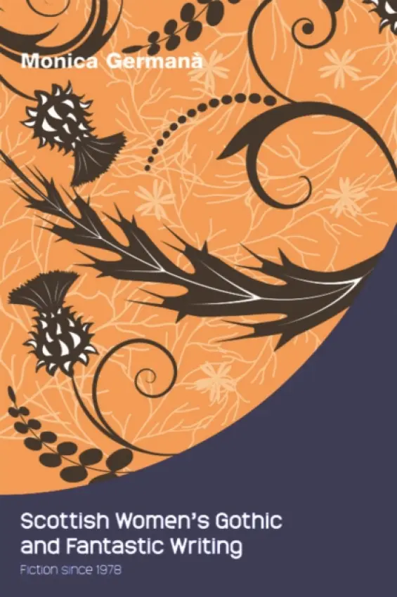 Scottish Women's Gothic and Fantastic Writing - Germana, Monica (Senior Lecturer in English Literature and Creative Writing, University of Westminster)