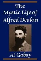 Mystic Life of Alfred Deakin - Gabay, Alfred J. (La Trobe University, Victoria)
