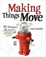 Making Things Move DIY Mechanisms for Inventors, Hobbyists, and Artists - Roberts, Dustyn