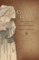 Civilizing Habits - Curtis, Sarah A. (Associate Professor of History, Associate Professor of History, San Francisco State University)