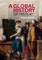 Global History of History - Woolf, Daniel (Professor of History, and Principal and Vice-Chancellor, Queen's University, Ontario)
