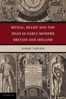 Ritual, Belief and the Dead in Early Modern Britain and Ireland - Tarlow, Sarah (University of Leicester)