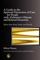 Guide to the Spiritual Dimension of Care for People with Alzheimer's Disease and Related Dementia - Shamy, Eileen