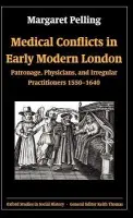 Medical Conflicts in Early Modern London - Pelling, Margaret (, Reader in Social History - Medicine, University of Oxford) a White, Frances