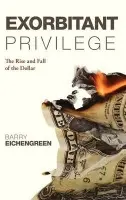 Exorbitant Privilege - Eichengreen, Barry (Professor of Political Science and Economics, University of California, Berkeley)