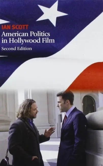 American Politics in Hollywood Film - Scott, Ian (Senior Lecturer in American Studies, University of Manchester)