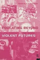 Educating Beyond Violent Futures - Hutchinson, Francis