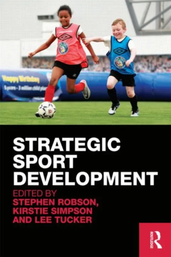 Strategic Sport Development - Robson, Stephen (Leeds Metropolitan University, UK) a Simpson, Kirstie (Warrington Collegiate Institute, UK) a Tucker, Lee (Leeds Metropolitan University, UK)