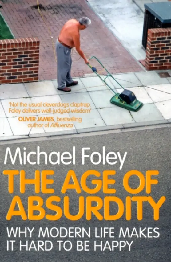 The Age of Absurdity (Why Modern Life makes it Hard to be Happy) - Michael Foley