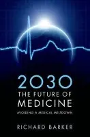 2030 - The Future of Medicine - Barker, Richard (, Director, CASMI, Oxford-UCL Centre for the Advancement of Sustainable Medical Innovation, Chairman, South London Academic Health Science Network, UK)