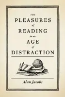 Pleasures of Reading in an Age of Distraction - Jacobs, Alan (Distinguished Professor of the Humanities, Distinguished Professor of the Humanities, Baylor University)